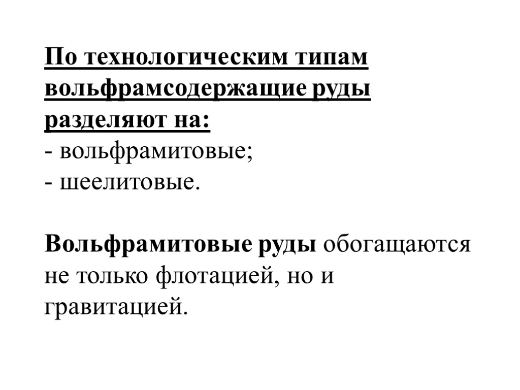 По технологическим типам вольфрамсодержащие руды разделяют на: - вольфрамитовые; - шеелитовые. Вольфрамитовые руды обогащаются